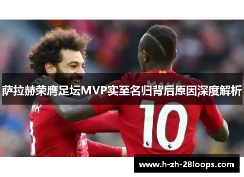 萨拉赫荣膺足坛MVP实至名归背后原因深度解析 萨拉赫荣膺足坛MVP实至名归背后原因深度解析
