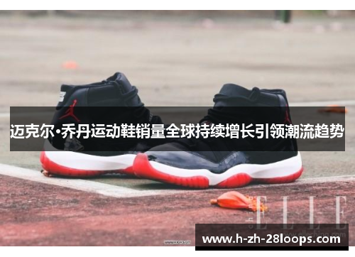迈克尔·乔丹运动鞋销量全球持续增长引领潮流趋势