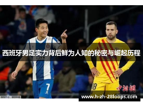西班牙男足实力背后鲜为人知的秘密与崛起历程