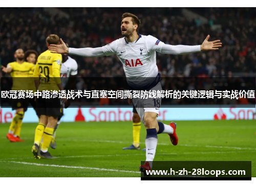 欧冠赛场中路渗透战术与直塞空间撕裂防线解析的关键逻辑与实战价值