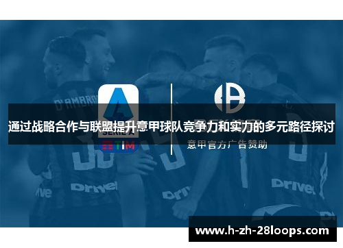通过战略合作与联盟提升意甲球队竞争力和实力的多元路径探讨