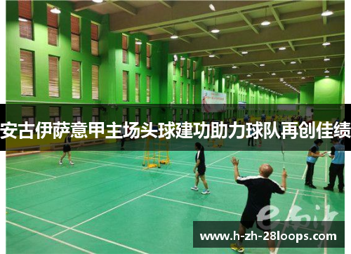 安古伊萨意甲主场头球建功助力球队再创佳绩