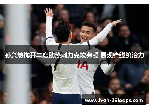 孙兴慜梅开二度助热刺力克埃弗顿 展现锋线统治力