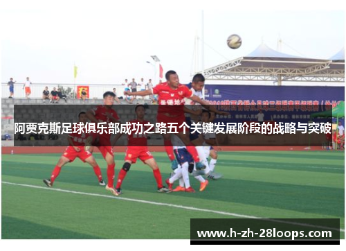 阿贾克斯足球俱乐部成功之路五个关键发展阶段的战略与突破
