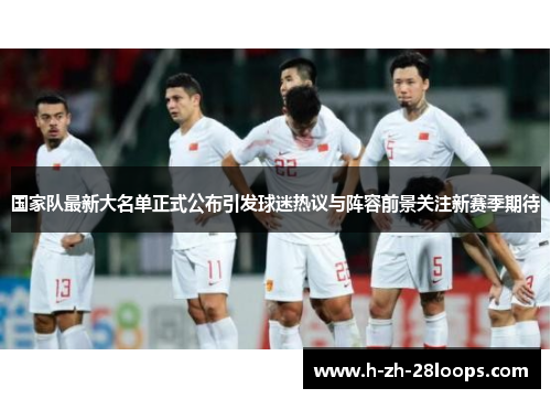 国家队最新大名单正式公布引发球迷热议与阵容前景关注新赛季期待 国家队最新大名单正式公布引发球迷热议与阵容前景关注新赛季期待