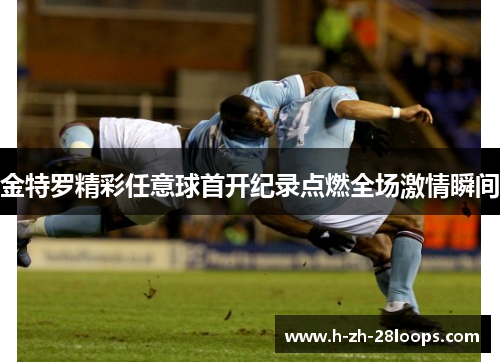 金特罗精彩任意球首开纪录点燃全场激情瞬间