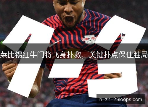 莱比锡红牛门将飞身扑救，关键扑点保住胜局